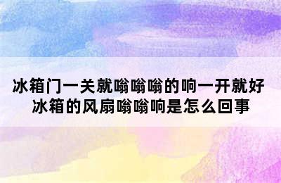 冰箱门一关就嗡嗡嗡的响一开就好 冰箱的风扇嗡嗡响是怎么回事